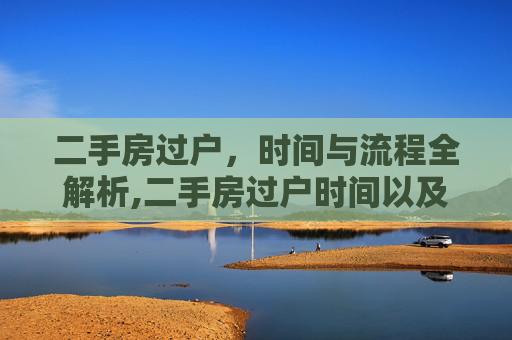 二手房过户，时间与流程全解析,二手房过户时间以及二手房过户流程有哪些