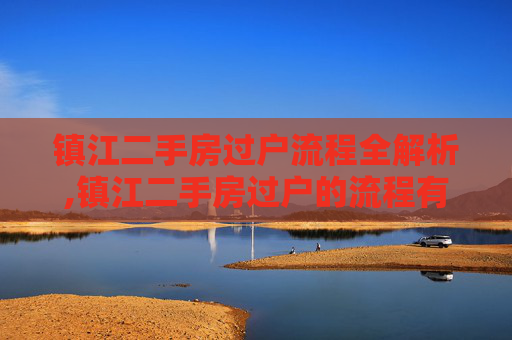 镇江二手房过户流程全解析,镇江二手房过户的流程有什么