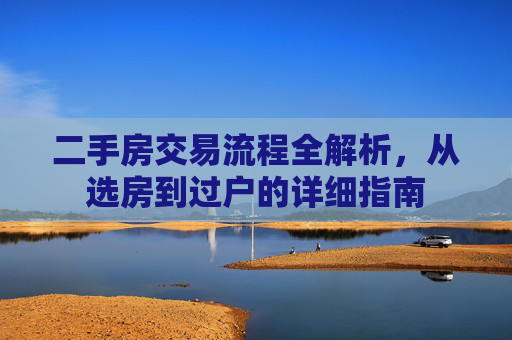 二手房交易流程全解析，从选房到过户的详细指南