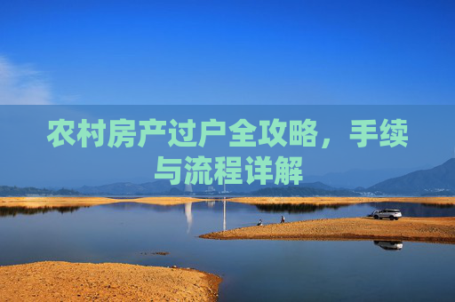 农村房产过户全攻略，手续与流程详解
