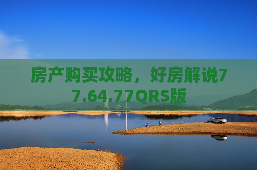 房产购买攻略，好房解说77.64.77QRS版