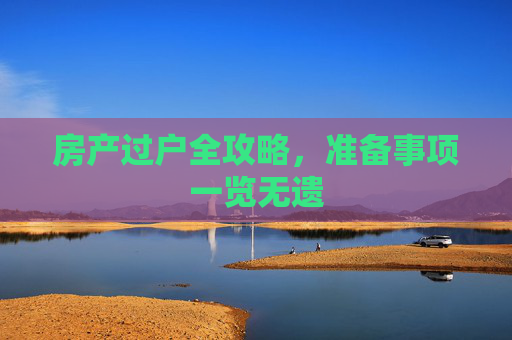 房产过户全攻略，准备事项一览无遗