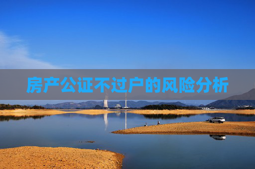 房产公证不过户的风险分析