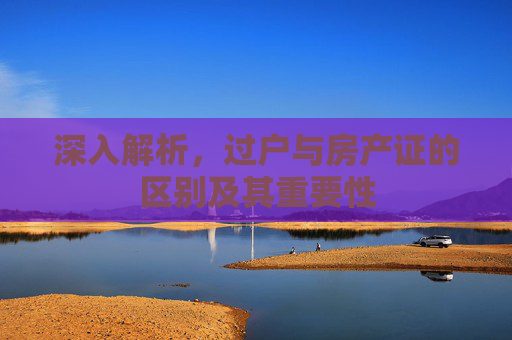 深入解析，过户与房产证的区别及其重要性