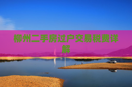 柳州二手房过户交易税费详解