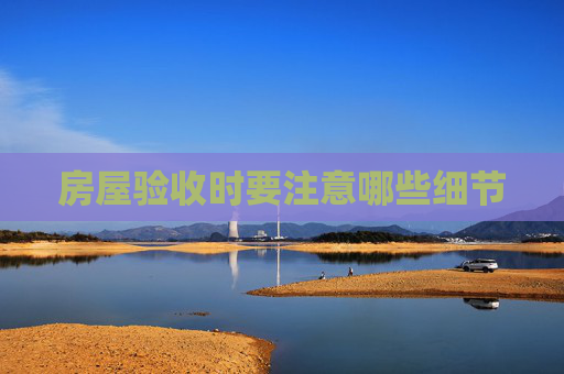房屋验收时要注意哪些细节