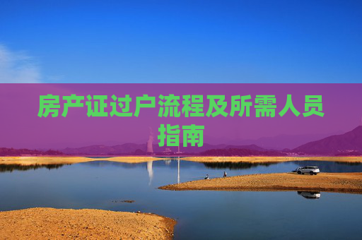 房产证过户流程及所需人员指南