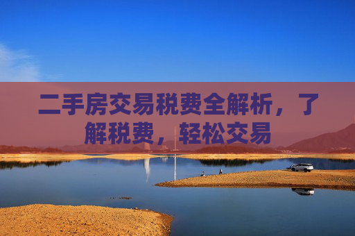 二手房交易税费全解析，了解税费，轻松交易