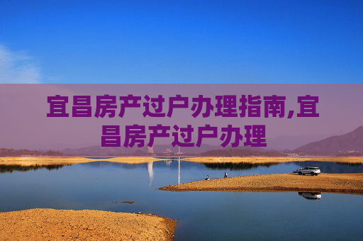 宜昌房产过户办理指南,宜昌房产过户办理