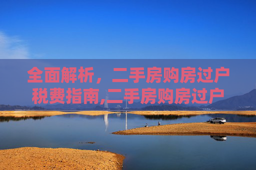 全面解析，二手房购房过户税费指南,二手房购房过户税费有哪些