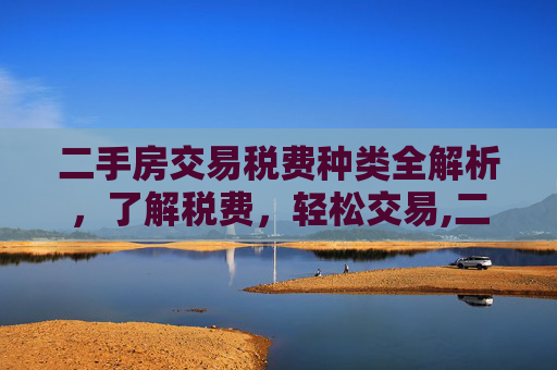 二手房交易税费种类全解析，了解税费，轻松交易,二手房交易税费种类有哪些