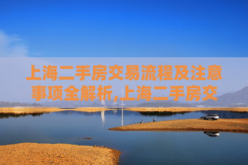 上海二手房交易流程及注意事项全解析,上海二手房交易流程及注意事项