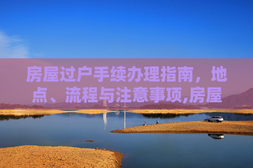 房屋过户手续办理指南，地点、流程与注意事项,房屋过户手续在哪里办