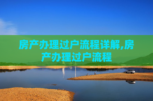 房产办理过户流程详解,房产办理过户流程