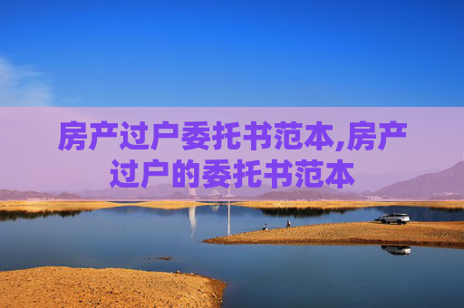 房产过户委托书范本,房产过户的委托书范本
