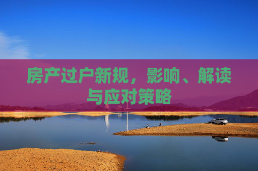 房产过户新规，影响、解读与应对策略
