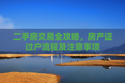 二手房交易全攻略，房产证过户流程及注意事项