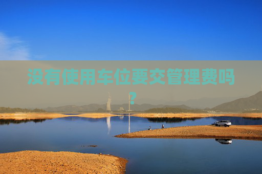 没有使用车位要交管理费吗？