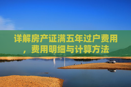 详解房产证满五年过户费用，费用明细与计算方法