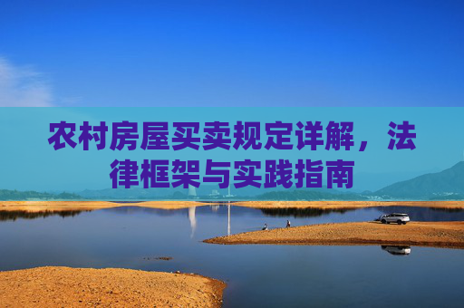 农村房屋买卖规定详解，法律框架与实践指南