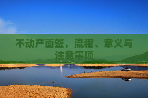 不动产面签，流程、意义与注意事项