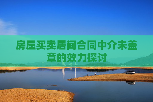 房屋买卖居间合同中介未盖章的效力探讨