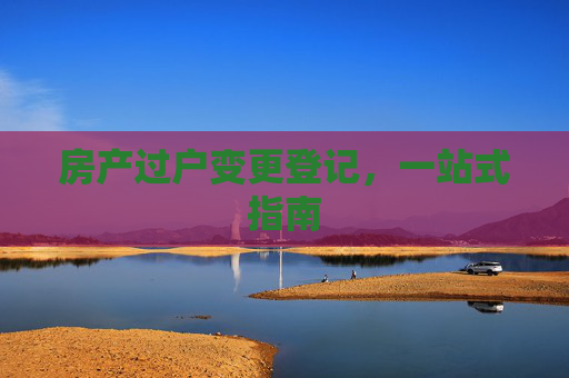房产过户变更登记，一站式指南