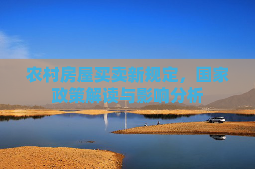 农村房屋买卖新规定，国家政策解读与影响分析