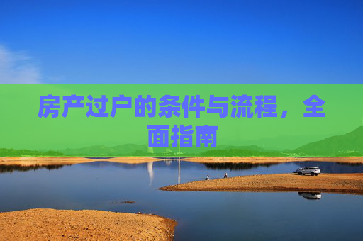 房产过户的条件与流程，全面指南