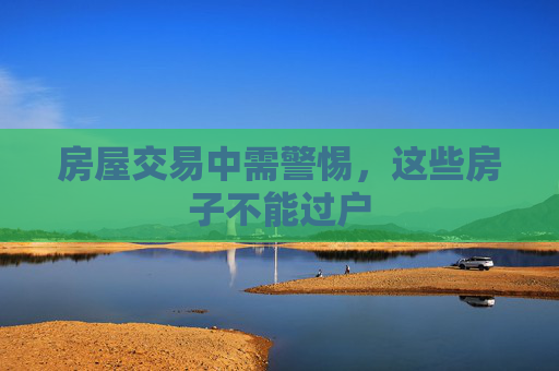 房屋交易中需警惕，这些房子不能过户