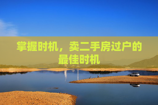 掌握时机，卖二手房过户的最佳时机