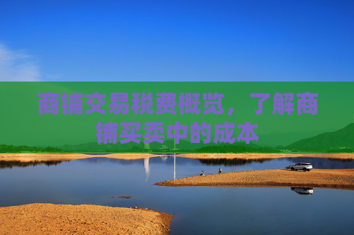 商铺交易税费概览，了解商铺买卖中的成本