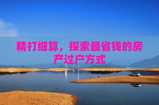 精打细算，探索最省钱的房产过户方式
