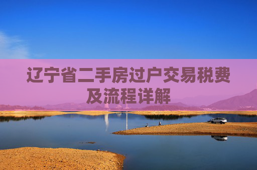 辽宁省二手房过户交易税费及流程详解