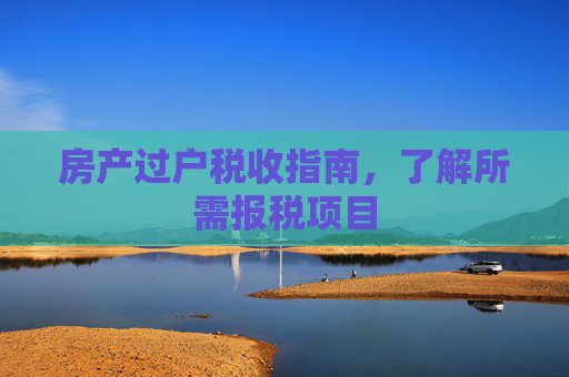 房产过户税收指南，了解所需报税项目