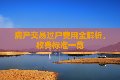 房产交易过户费用全解析，收费标准一览
