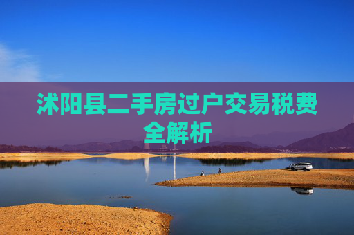 沭阳县二手房过户交易税费全解析