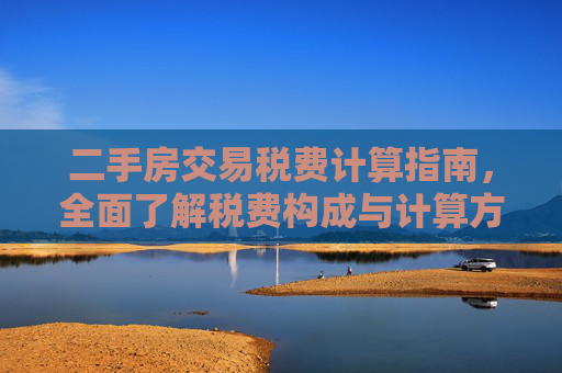 二手房交易税费计算指南，全面了解税费构成与计算方法
