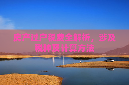 房产过户税费全解析，涉及税种及计算方法