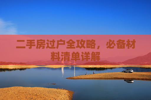 二手房过户全攻略，必备材料清单详解