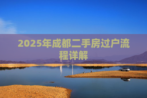 2025年成都二手房过户流程详解