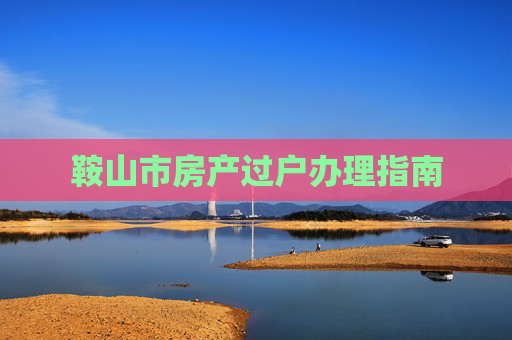 鞍山市房产过户办理指南