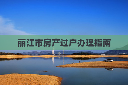 丽江市房产过户办理指南