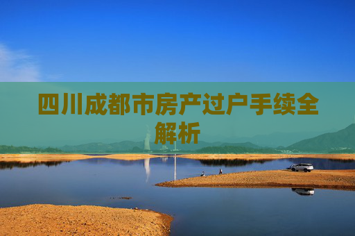 四川成都市房产过户手续全解析