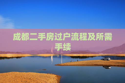 成都二手房过户流程及所需手续