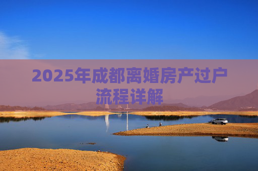 2025年成都离婚房产过户流程详解