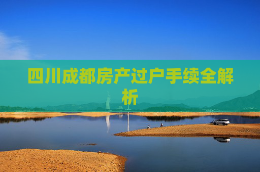 四川成都房产过户手续全解析