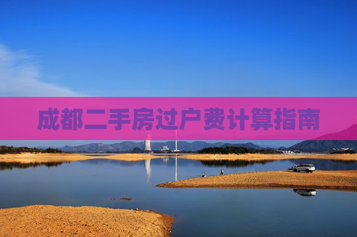 成都二手房过户费计算指南