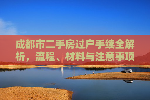 成都市二手房过户手续全解析，流程、材料与注意事项