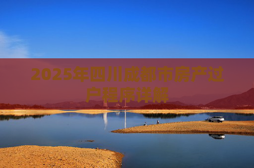 2025年四川成都市房产过户程序详解